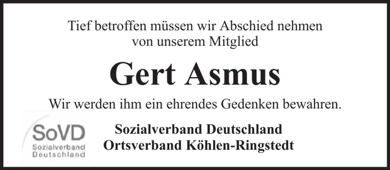 <p>Tief betroffen müssen wir Abschied nehmen<br />von unserem Mitglied</p><p>Gert Asmus<br />Wir werden ihm ein ehrendes Gedenken bewahren.<br />Sozialverband Deutschland<br />Ortsverband Köhlen-Ringstedt</p>