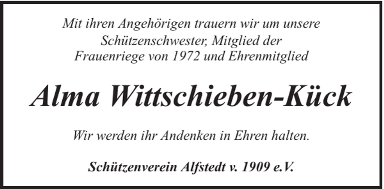 <p>Mit ihren Angehörigen trauern wir um unsere<br />Schützenschwester, Mitglied der<br />Frauenriege von 1972 und Ehrenmitglied</p><p>Alma Wittschieben-Kück<br />Wir werden ihr Andenken in Ehren halten.<br />Schützenverein Alfstedt v. 1909 e.V.</p>