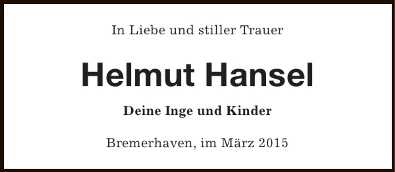 <p>In Liebe und stiller Trauer</p><p>Helmut Hansel<br />Deine Inge und Kinder<br />Bremerhaven, im März 2015</p>