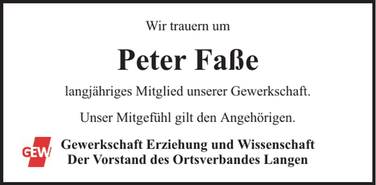 <p>Wir trauern um</p><p>Peter Faße<br />langjähriges Mitglied unserer Gewerkschaft.<br />Unser Mitgefühl gilt den Angehörigen.<br />Gewerkschaft Erziehung und Wissenschaft<br />Der Vorstand des Ortsverbandes Langen</p>