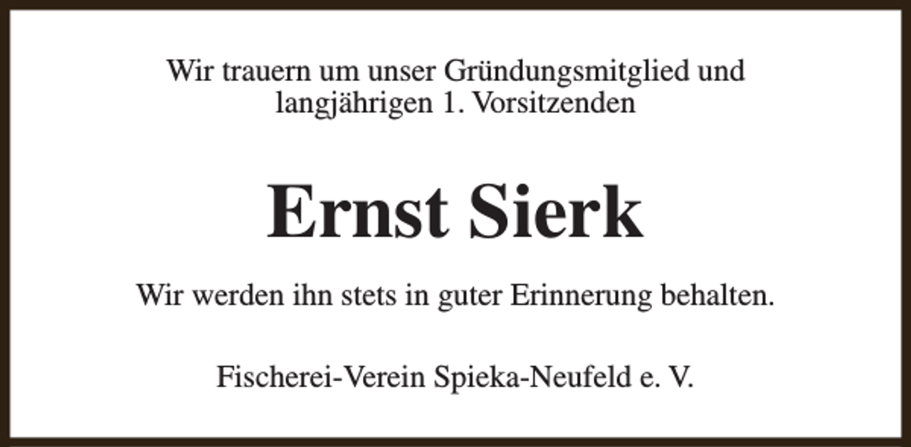 <p>Wir trauern um unser Gründungsmitglied und<br />langjährigen 1. Vorsitzenden</p><p>Ernst Sierk<br />Wir werden ihn stets in guter Erinnerung behalten.<br />Fischerei-Verein Spieka-Neufeld e. V.</p>