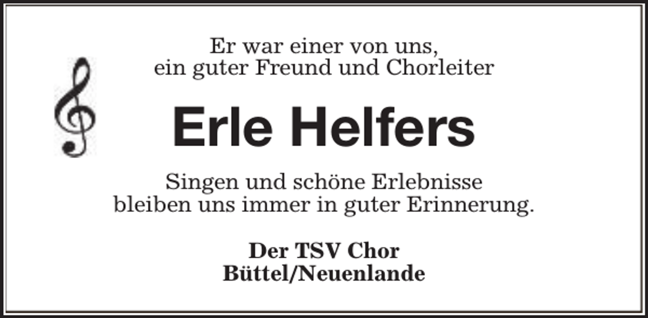 <p>Er war einer von uns,<br />ein guter Freund und Chorleiter</p><p>Erle Helfers<br />Singen und schöne Erlebnisse<br />bleiben uns immer in guter Erinnerung.<br />Der TSV Chor<br />Büttel/Neuenlande</p>