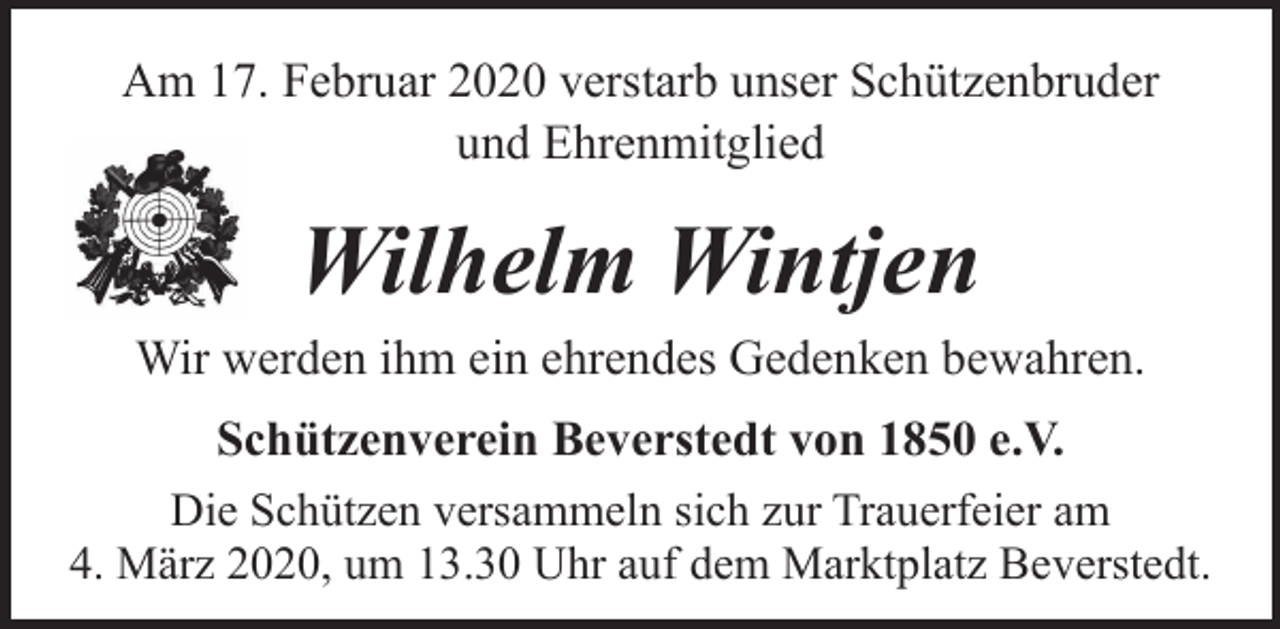 <p>Am 17. Februar 2020 verstarb unser Schützenbruder<br />und Ehrenmitglied</p><p>Wilhelm Wintjen</p><p>Wir werden ihm ein ehrendes Gedenken bewahren.<br />Schützenverein Beverstedt von 1850 e.V.<br />Die Schützen versammeln sich zur Trauerfeier am<br />4. März 2020, um 13.30 Uhr auf dem Marktplatz Beverstedt.</p>