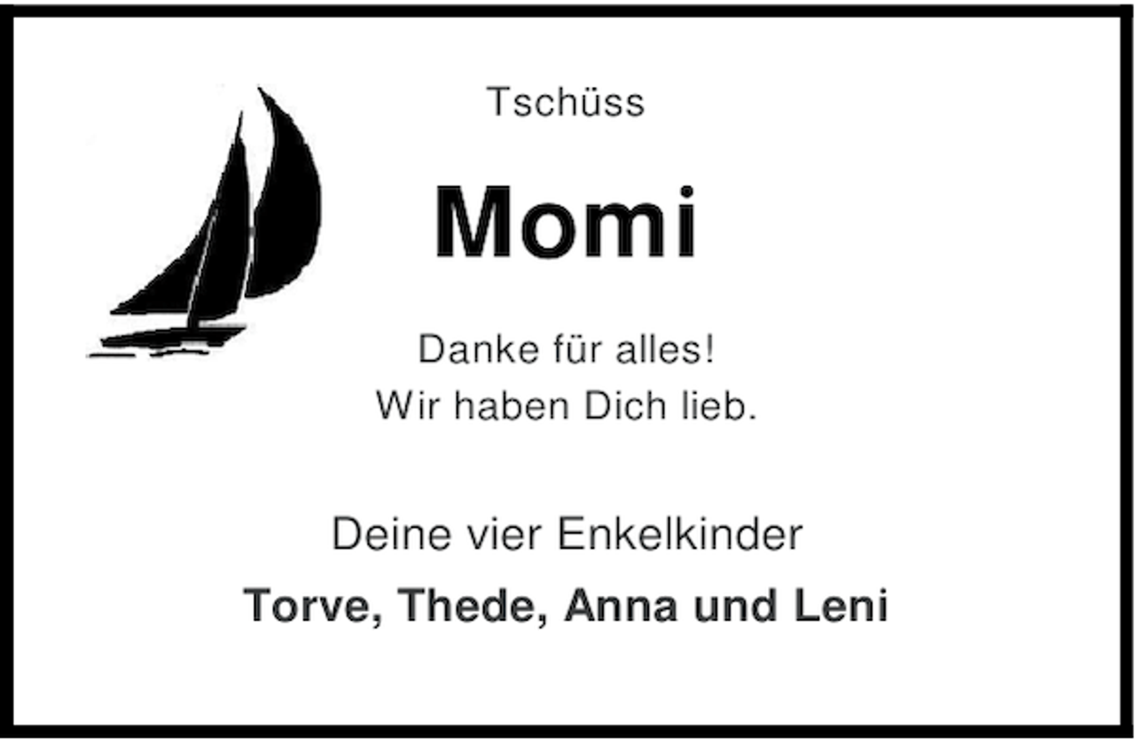 <p>Tschüss</p>
<p>Momi<br />Danke für alles!<br />Wir haben Dich lieb.</p>
<p>Deine vier Enkelkinder<br />Torve, Thede, Anna und Leni</p>