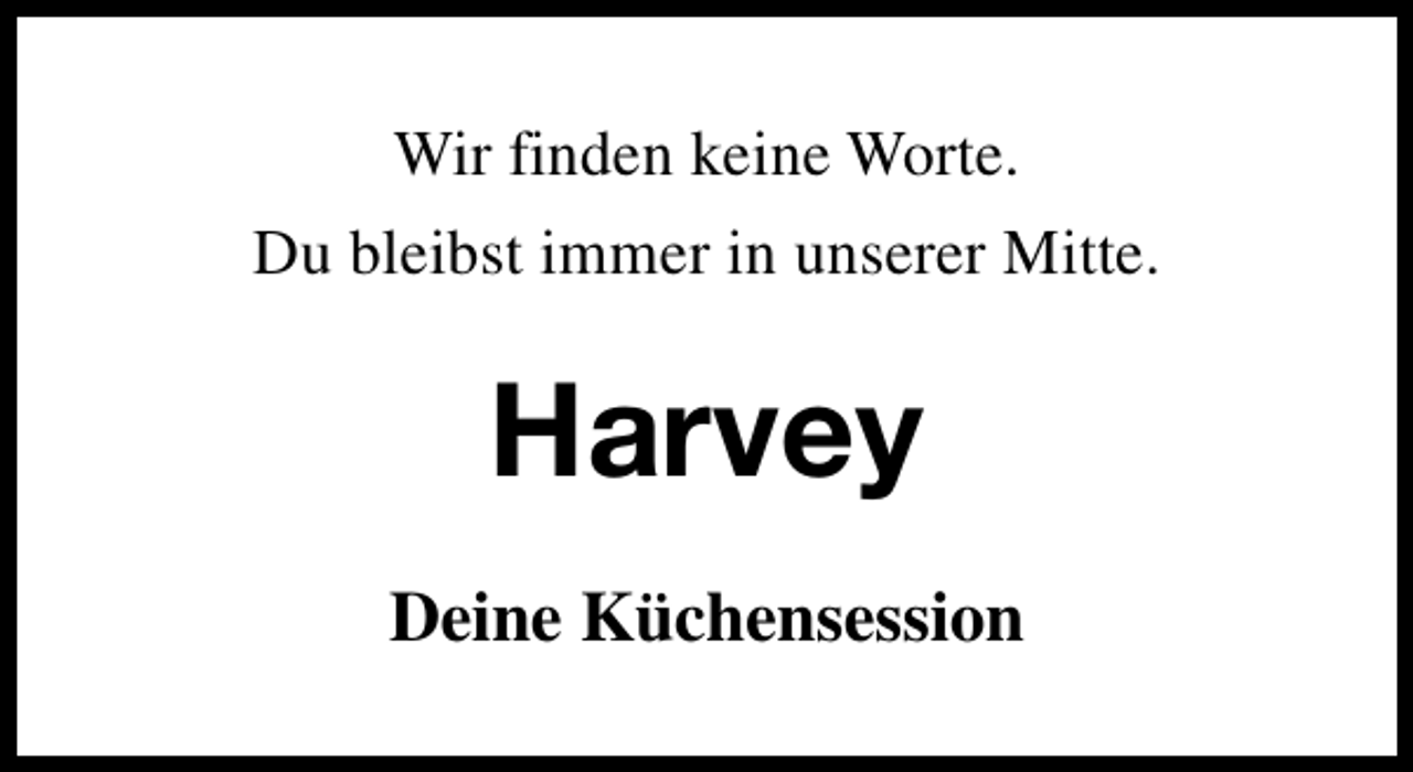 <p>Wir finden keine Worte.<br />Du bleibst immer in unserer Mitte.</p><p>Harvey<br />Deine Küchensession</p>