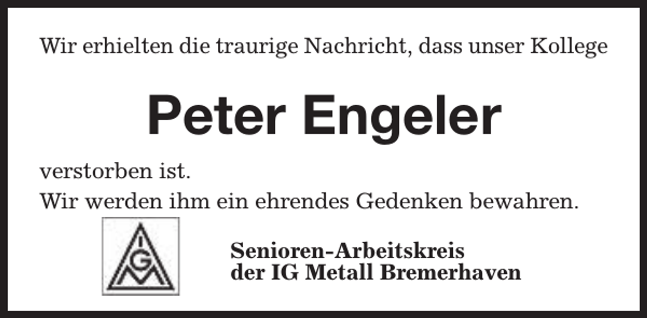 <p>Wir erhielten die traurige Nachricht, dass unser Kollege</p><p>Peter Engeler<br />verstorben ist.<br />Wir werden ihm ein ehrendes Gedenken bewahren.<br />Senioren-Arbeitskreis<br />der IG Metall Bremerhaven</p>