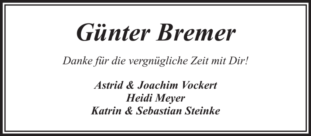 <p>Günter Bremer<br />Danke für die vergnügliche Zeit mit Dir!<br />Astrid &amp; Joachim Vockert<br />Heidi Meyer<br />Katrin &amp; Sebastian Steinke</p>