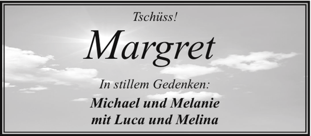 <p>Tschüss!</p><p>Margret<br />In stillem Gedenken:</p><p>Michael und Melanie<br />mit Luca und Melina</p>