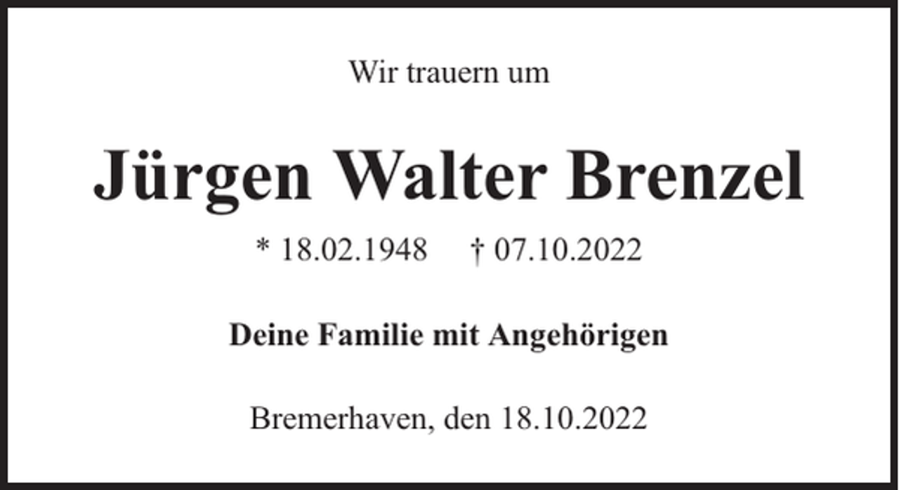<p>Wir trauern um</p><p>Jürgen Walter Brenzel<br />* 18.02.1948</p><p>† 07.10.2022</p><p>Deine Familie mit Angehörigen<br />Bremerhaven, den 18.10.2022</p>