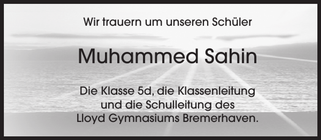 <p>Wir trauern um unseren Schüler</p><p>Muhammed Sahin<br />Die Klasse 5d, die Klassenleitung<br />und die Schulleitung des<br />Lloyd Gymnasiums Bremerhaven.</p>