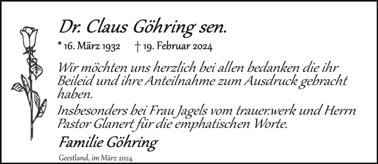 <p>Wir möchten uns herzlich bei allen bedanken die ihr<br />Beileid und ihre Anteilnahme zum Ausdr�ck gebracht<br />haben.<br />Insbesonders bei Frau Jagels vom tauer.werk und Her!<br />Pastor Glaner$ f&amp;r die emphatischen Wor$e.<br />Geestland, im März 2024</p>
