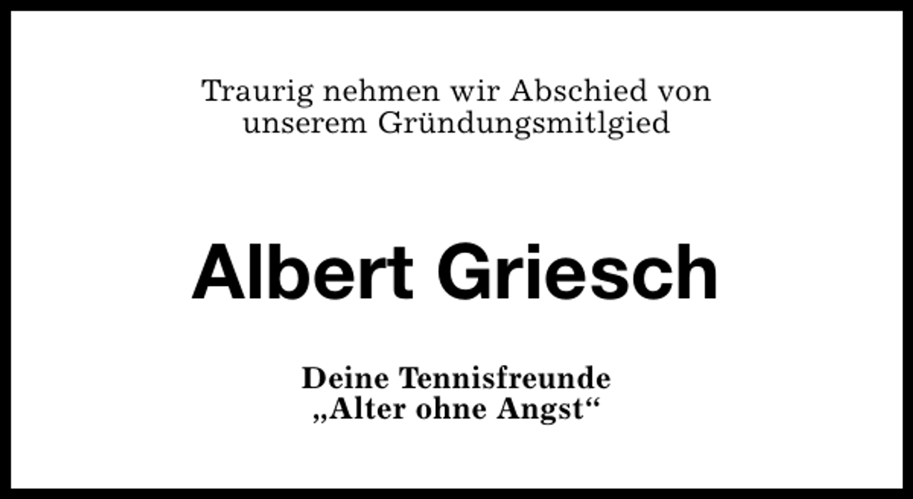 <p>Traurig nehmen wir Abschied von<br />unserem Gründungsmitlgied</p><p>Albert Griesch<br />Deine Tennisfreunde<br />„Alter ohne Angst“</p>