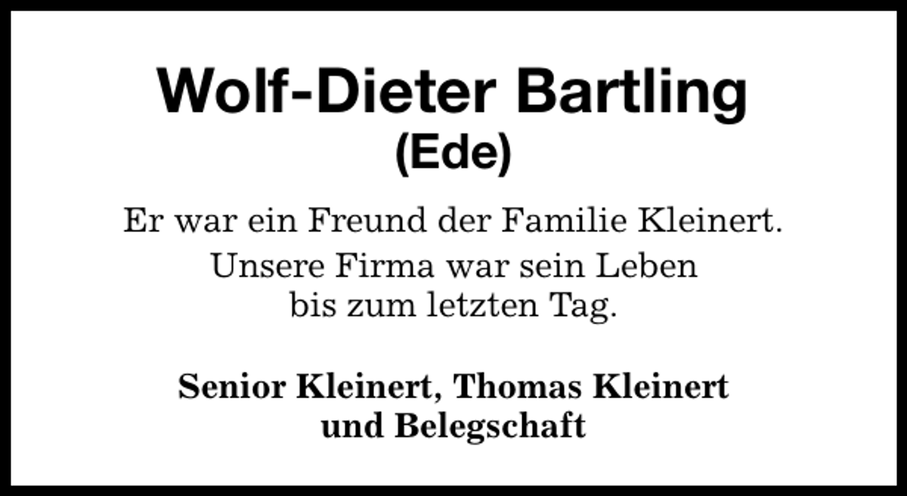 <p>Wolf-Dieter Bartling<br />(Ede)</p><p>Er war ein Freund der Familie Kleinert.<br />Unsere Firma war sein Leben<br />bis zum letzten Tag.<br />Senior Kleinert, Thomas Kleinert<br />und Belegschaft</p>