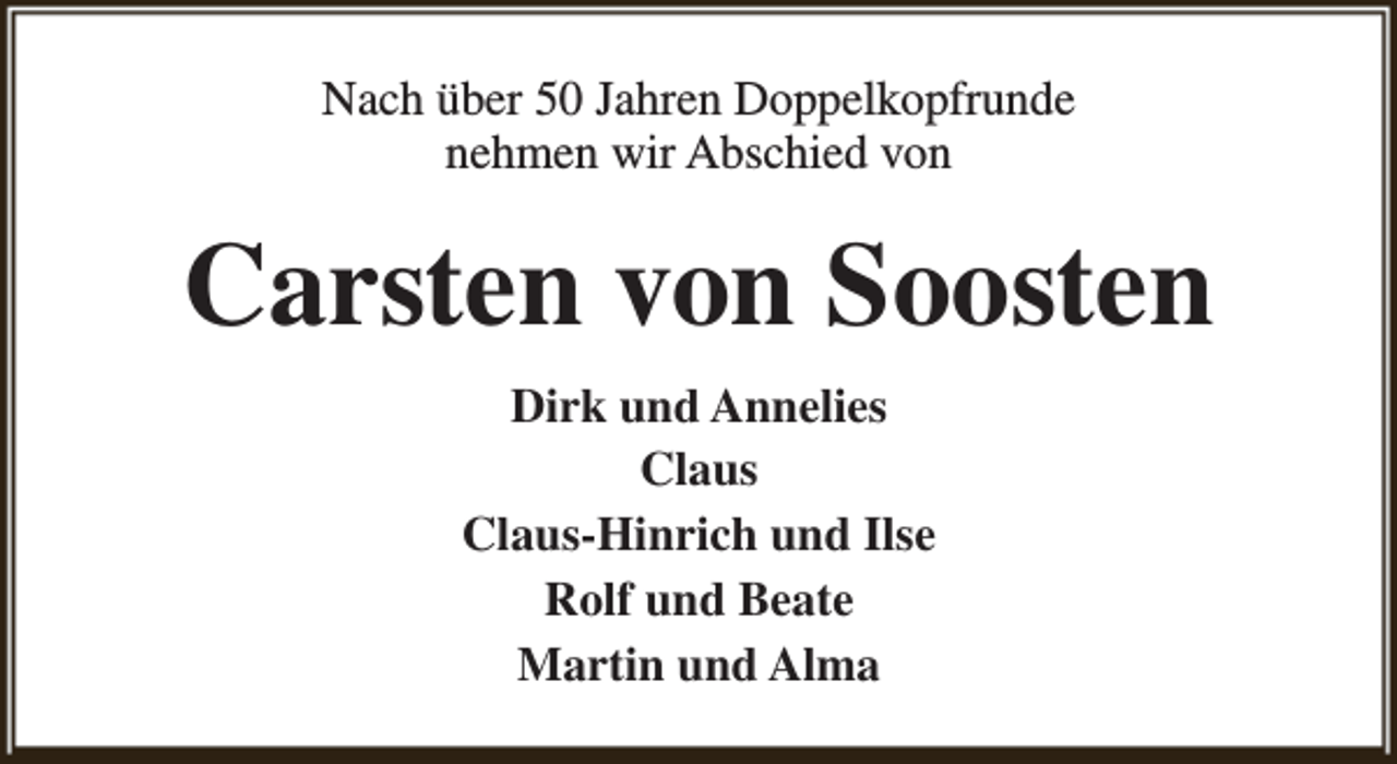 <p>Nach über 50 Jahren Doppelkopfrunde<br />nehmen wir Abschied von</p><p>Carsten von Soosten<br />Dirk und Annelies<br />Claus<br />Claus-Hinrich und Ilse<br />Rolf und Beate<br />Martin und Alma</p>