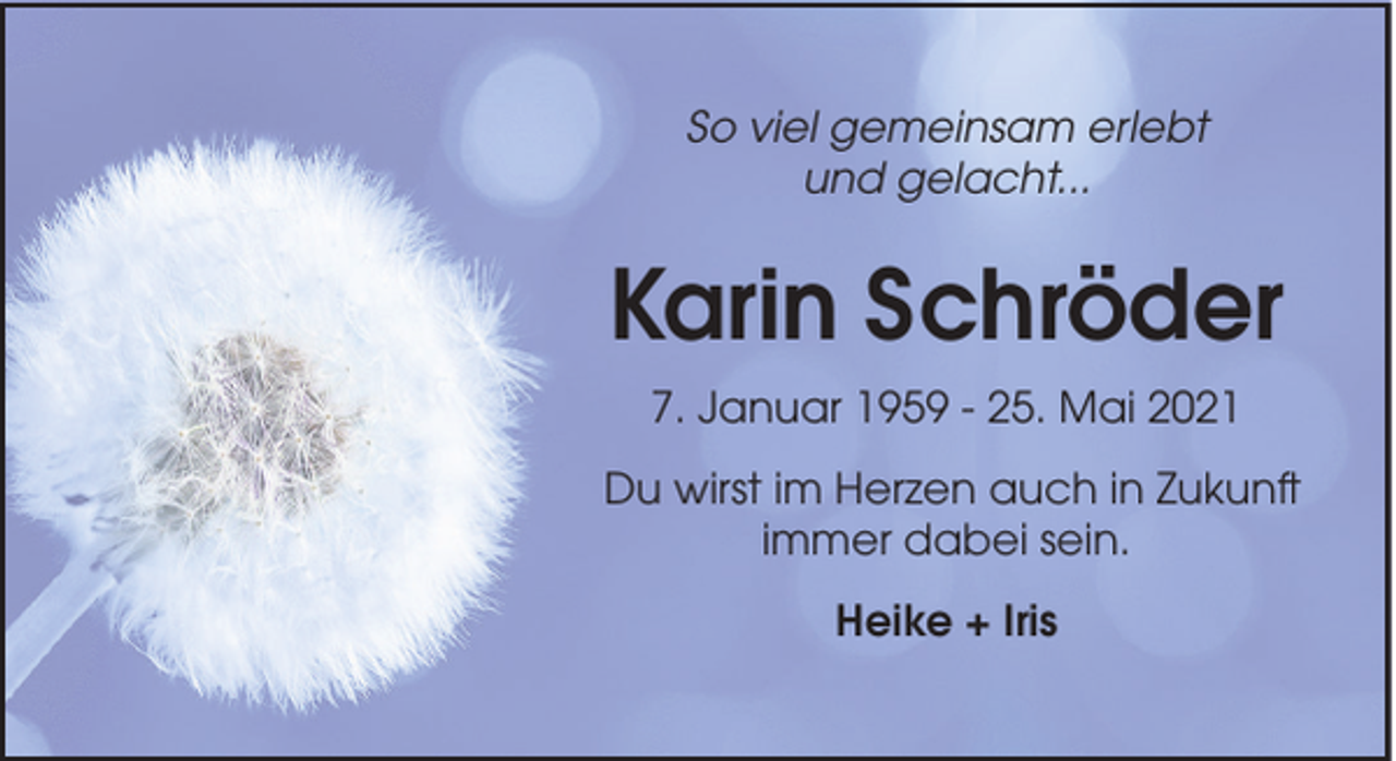 <p>So viel gemeinsam erlebt<br />und gelacht...</p><p>Karin Schröder<br />7. Januar 1959 - 25. Mai 2021<br />Du wirst im Herzen auch in Zukunft<br />immer dabei sein.<br />Heike + Iris</p>