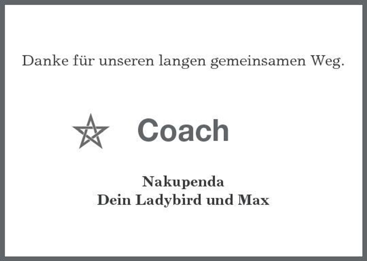 <p>Danke für unseren langen gemeinsamen Weg.</p><p>Coach<br />Nakupenda Dein Ladybird und Max</p>