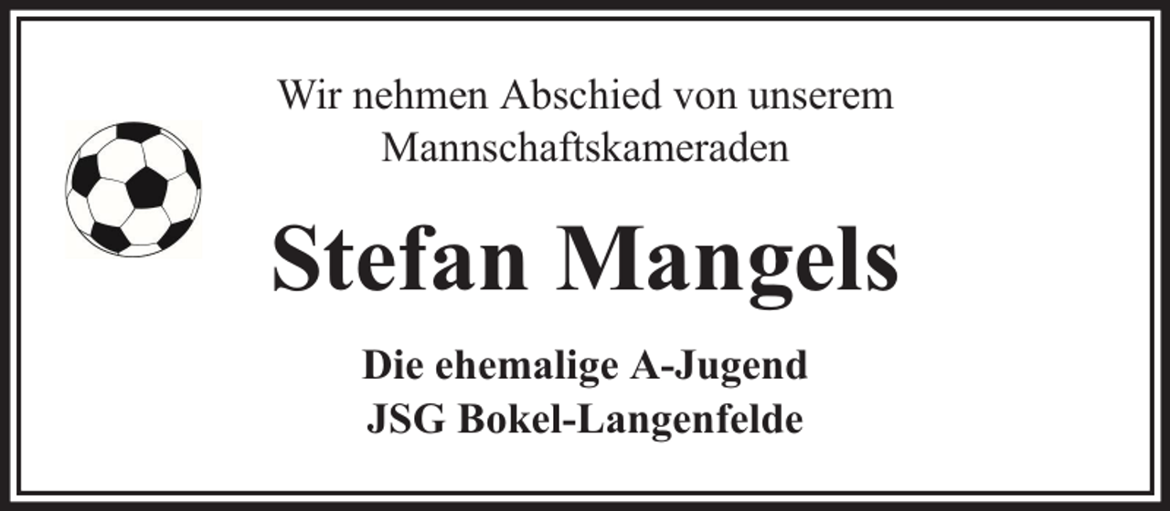 <p>Wir nehmen Abschied von unserem<br />Mannschaftskameraden</p><p>Stefan Mangels<br />Die ehemalige A-Jugend<br />JSG Bokel-Langenfelde</p>