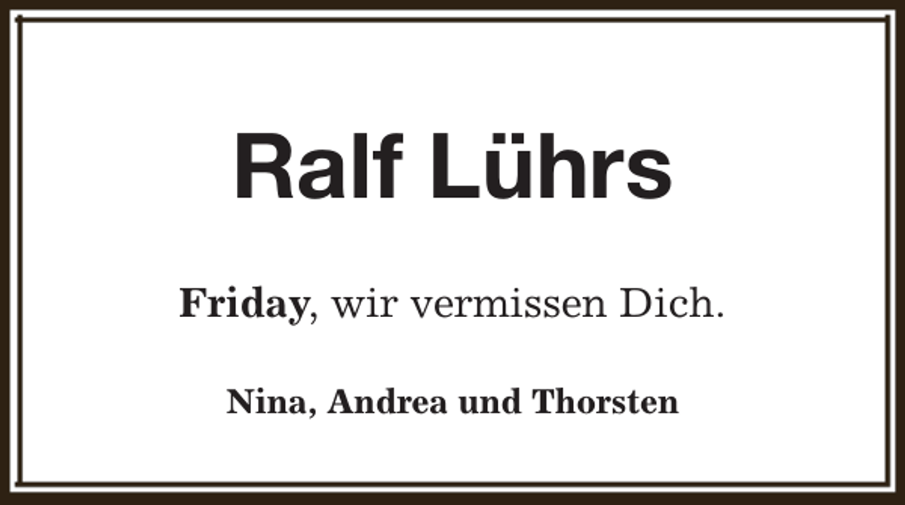 <p>Ralf Lührs<br />Friday, wir vermissen Dich.<br />Nina, Andrea und Thorsten</p>