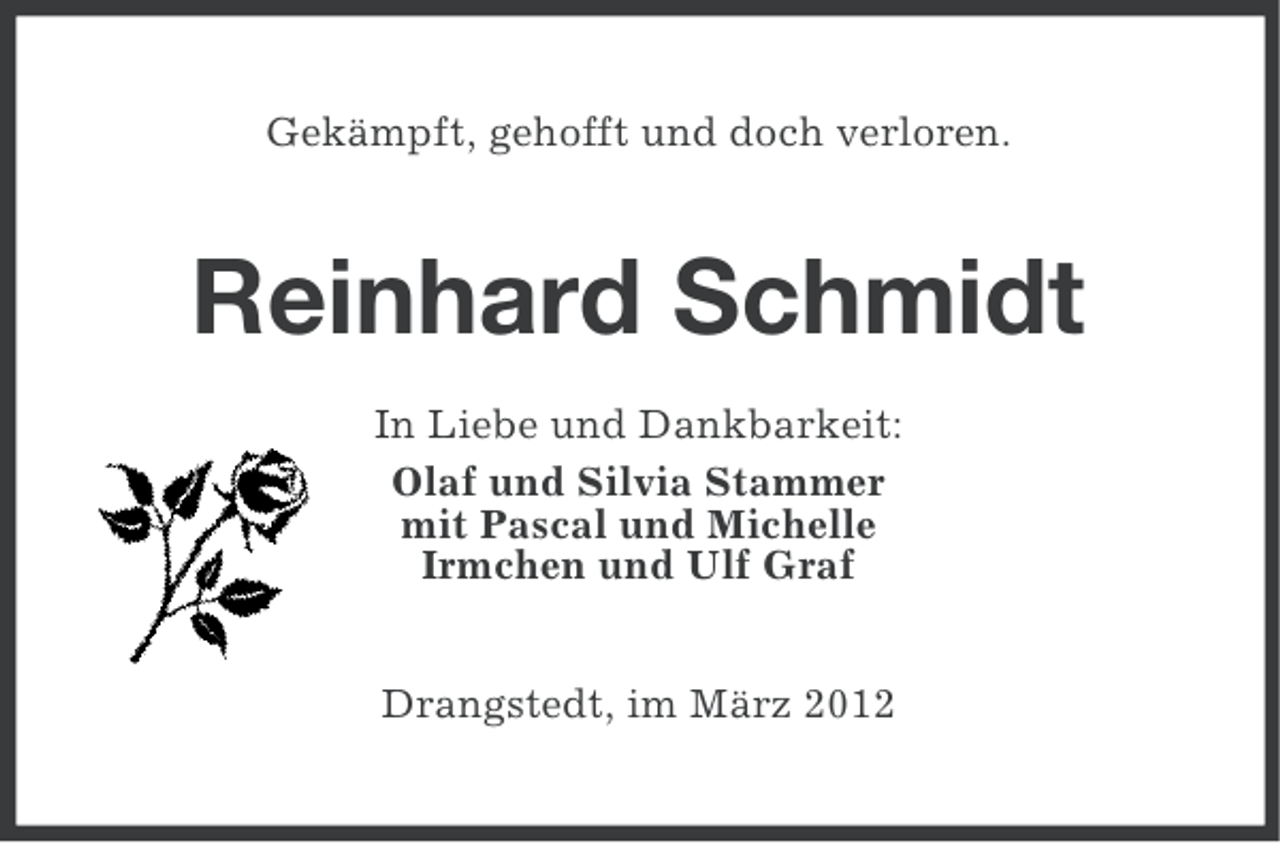 <p>Gekämpft, gehofft und doch verloren.</p><p>Reinhard Schmidt<br />In Liebe und Dankbarkeit:<br />Olaf und Silvia Stammer<br />mit Pascal und Michelle<br />Irmchen und Ulf Graf<br />Drangstedt, im März 2012</p>