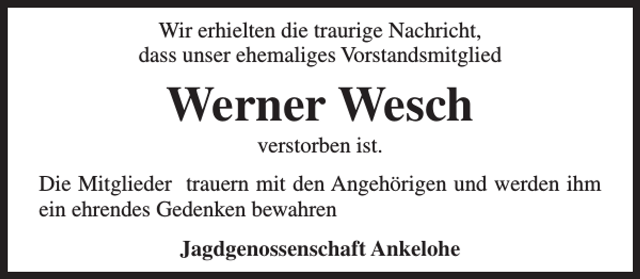 <p>Wir erhielten die traurige Nachricht,<br />dass unser ehemaliges Vorstandsmitglied</p><p>Werner Wesch<br />verstorben ist.</p><p>Die Mitglieder trauern mit den Angehörigen und werden ihm<br />ein ehrendes Gedenken bewahren<br />Jagdgenossenschaft Ankelohe</p>