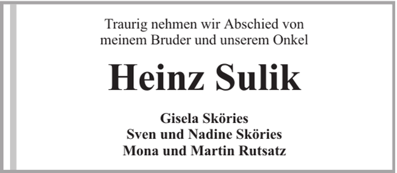 <p>Traurig nehmen wir Abschied von<br />meinem Bruder und unserem Onkel</p><p>Heinz Sulik<br />Gisela Sköries<br />Sven und Nadine Sköries<br />Mona und Martin Rutsatz</p>
