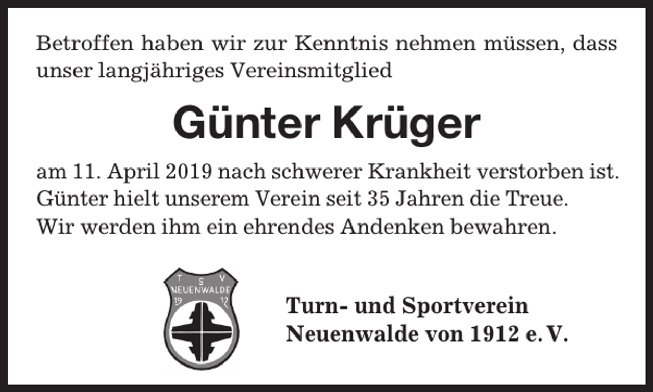 <p>Betroffen haben wir zur Kenntnis nehmen müssen, dass<br />unser langjähriges Vereinsmitglied</p><p>Günter Krüger<br />am 11. April 2019 nach schwerer Krankheit verstorben ist.<br />Günter hielt unserem Verein seit 35 Jahren die Treue.<br />Wir werden ihm ein ehrendes Andenken bewahren.</p><p>Turn- und Sportverein<br />Neuenwalde von 1912 e. V.</p>