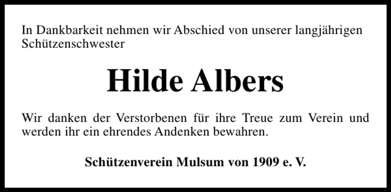 <p>In Dankbarkeit nehmen wir Abschied von unserer langjährigen<br />Schützenschwester</p><p>Hilde Albers<br />Wir danken der Verstorbenen für ihre Treue zum Verein und<br />werden ihr ein ehrendes Andenken bewahren.<br />Schützenverein Mulsum von 1909 e. V.</p>