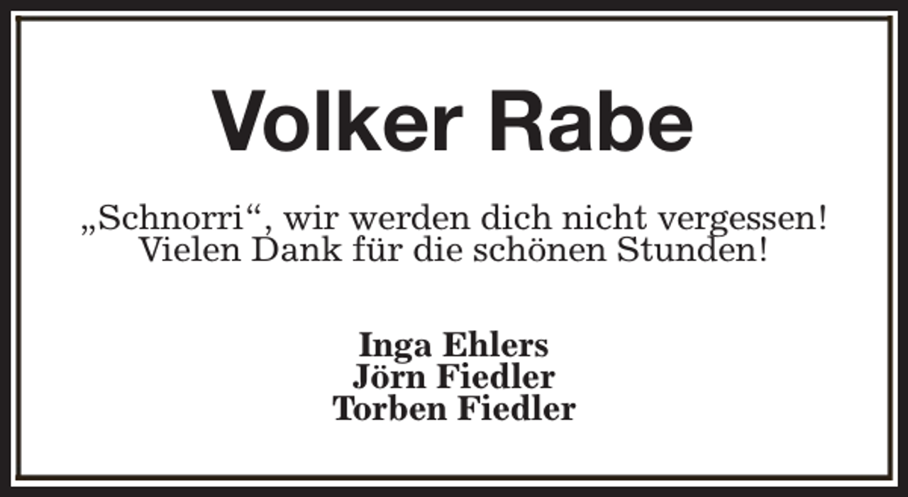 <p>Volker Rabe<br />„Schnorri“, wir werden dich nicht vergessen!<br />Vielen Dank für die schönen Stunden!<br />Inga Ehlers<br />Jörn Fiedler<br />Torben Fiedler</p>