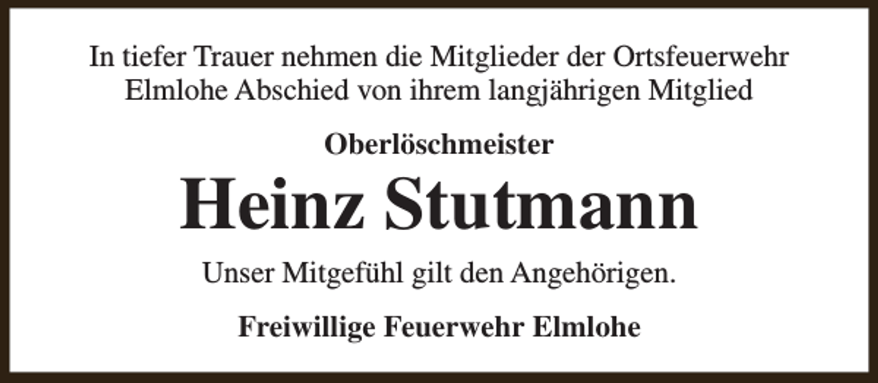 <p>In tiefer Trauer nehmen die Mitglieder der Ortsfeuerwehr<br />Elmlohe Abschied von ihrem langjährigen Mitglied<br />Oberlöschmeister</p><p>Heinz Stutmann<br />Unser Mitgefühl gilt den Angehörigen.<br />Freiwillige Feuerwehr Elmlohe</p>