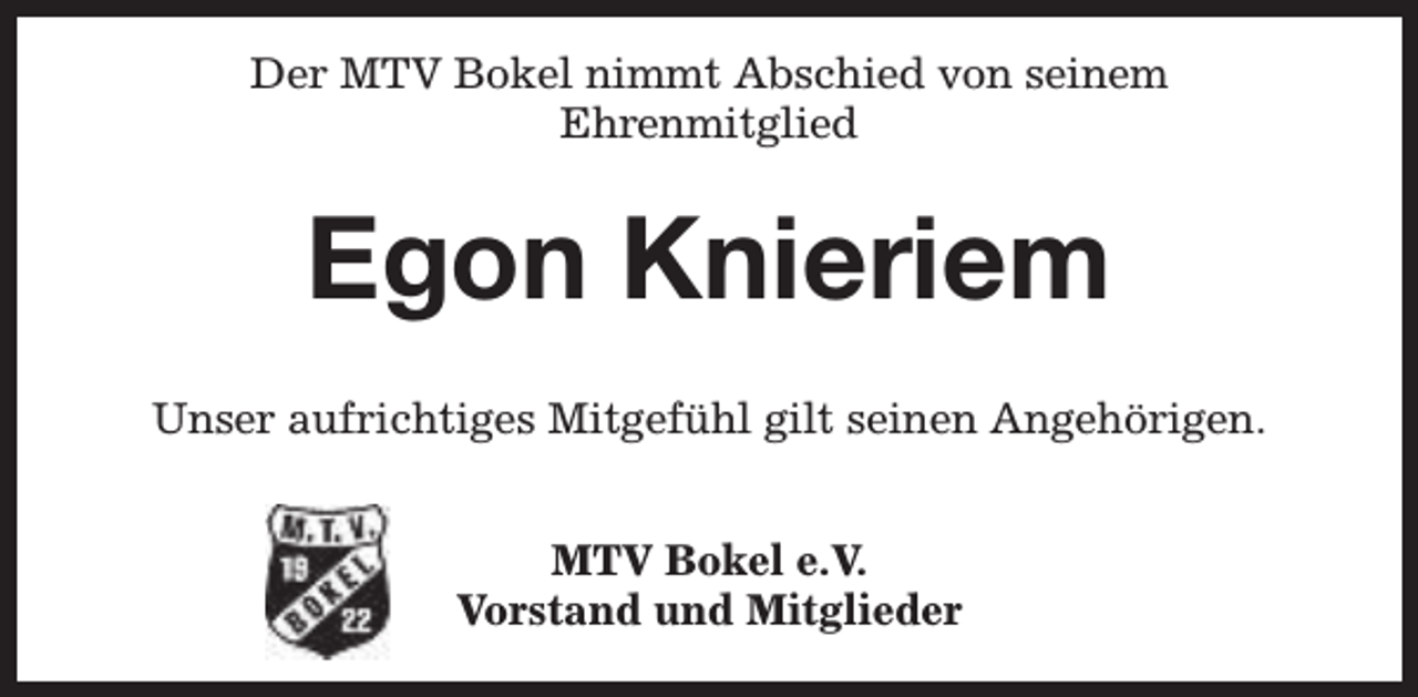 <p>Der MTV Bokel nimmt Abschied von seinem<br />Ehrenmitglied</p><p>Egon Knieriem<br />Unser aufrichtiges Mitgefühl gilt seinen Angehörigen.<br />MTV Bokel e.V.<br />Vorstand und Mitglieder</p>