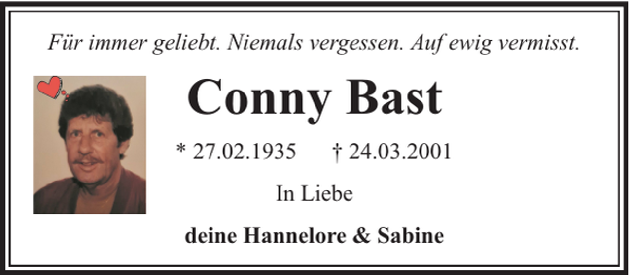 <p>Für immer geliebt. Niemals vergessen. Auf ewig vermisst.</p><p>Conny Bast<br />* 27.02.1935</p><p>† 24.03.2001</p><p>In Liebe<br />deine Hannelore &amp; Sabine</p>