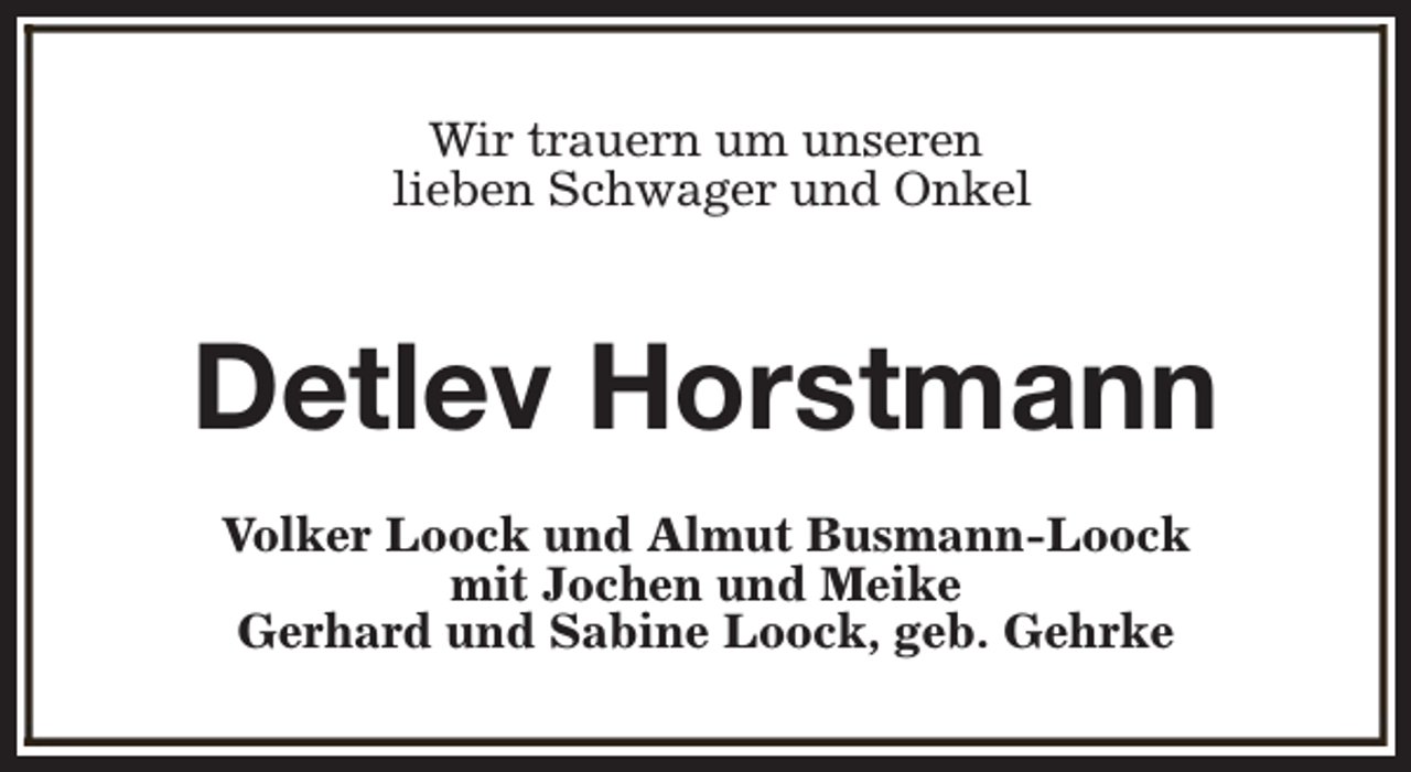 <p>Wir trauern um unseren<br />lieben Schwager und Onkel</p><p>Detlev Horstmann<br />Volker Loock und Almut Busmann-Loock<br />mit Jochen und Meike<br />Gerhard und Sabine Loock, geb. Gehrke</p>
