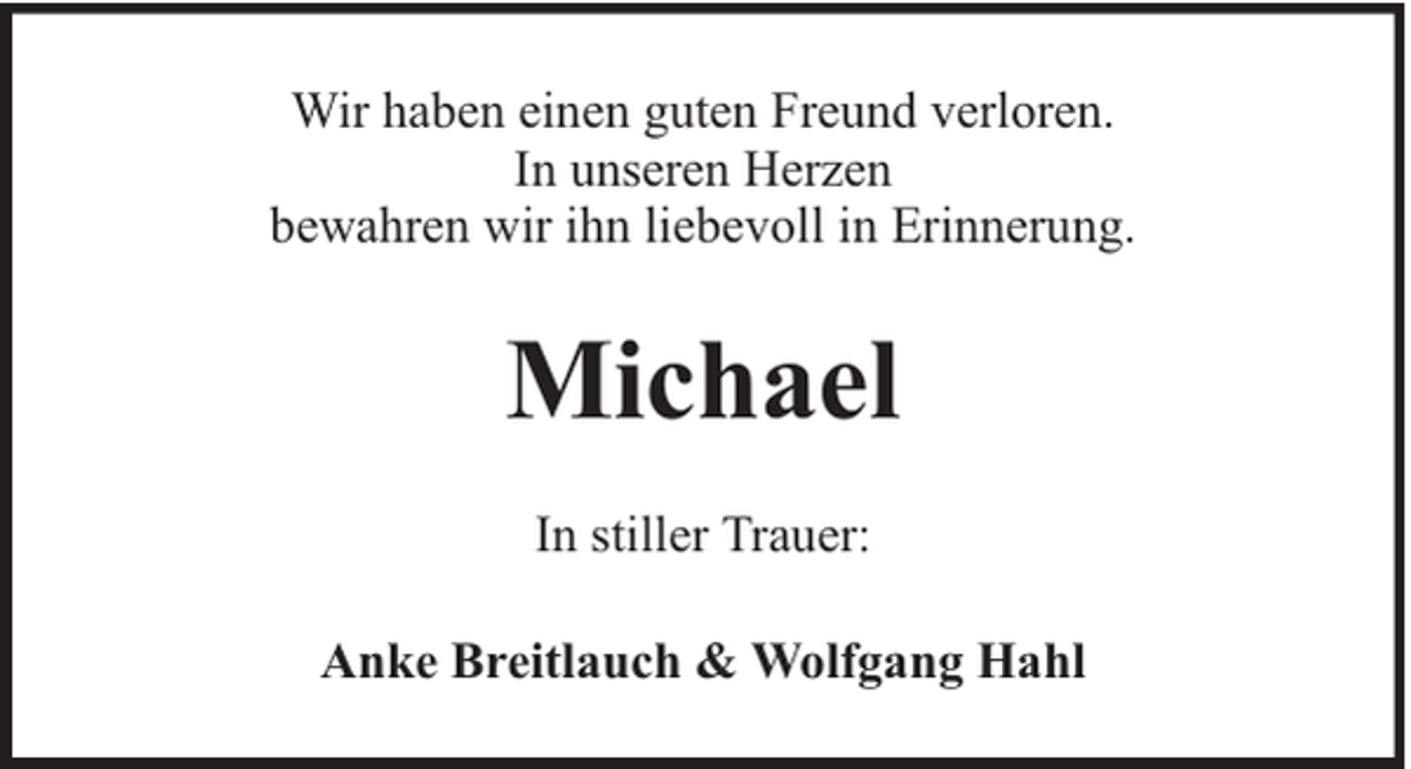 <p>Wir haben einen guten Freund verloren.<br />In unseren Herzen<br />bewahren wir ihn liebevoll in Erinnerung.</p><p>Michael<br />In stiller Trauer:<br />Anke Breitlauch &amp; Wolfgang Hahl</p>