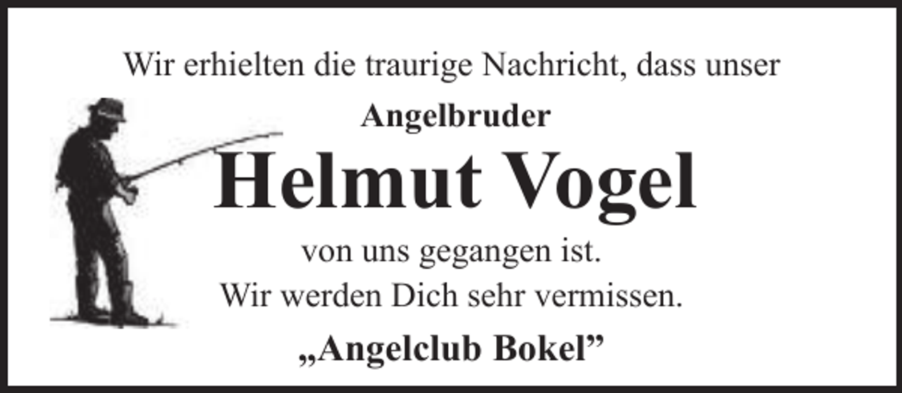 <p>Wir erhielten die traurige Nachricht, dass unser<br />Angelbruder</p><p>Helmut Vogel<br />von uns gegangen ist.<br />Wir werden Dich sehr vermissen.</p><p>„Angelclub Bokel”</p>
