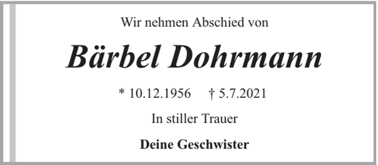 <p>Wir nehmen Abschied von</p><p>Bärbel Dohrmann<br />* 10.12.1956</p><p>† 5.7.2021</p><p>In stiller Trauer<br />Deine Geschwister</p>
