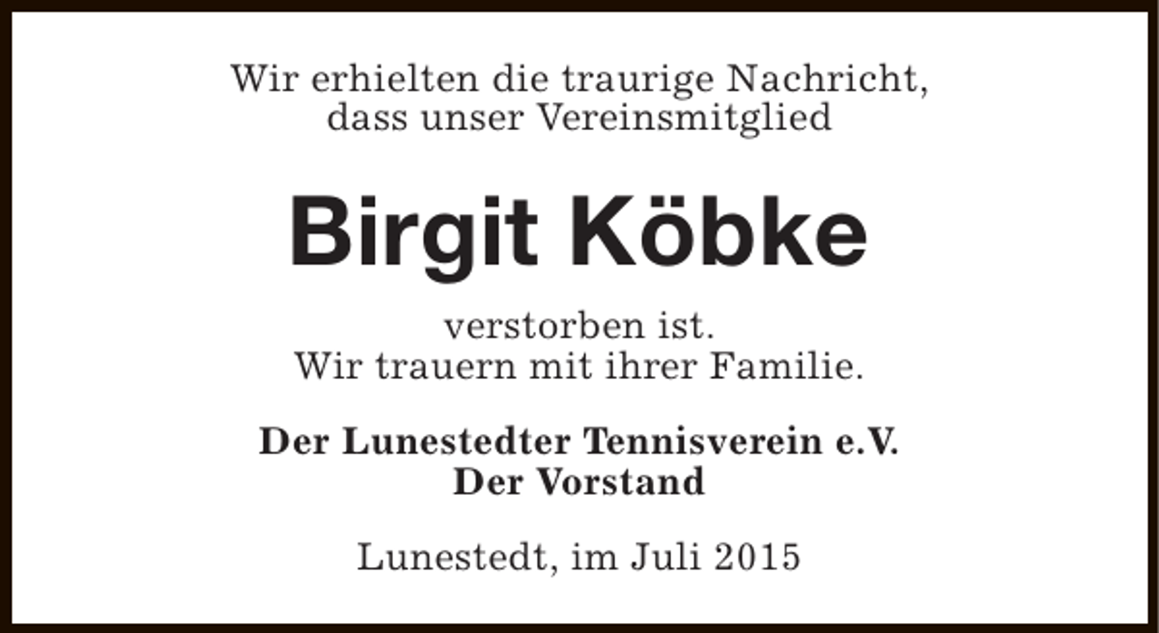 <p>Wir erhielten die traurige Nachricht,<br />dass unser Vereinsmitglied</p><p>Birgit Köbke<br />verstorben ist.<br />Wir trauern mit ihrer Familie.<br />Der Lunestedter Tennisverein e.V.<br />Der Vorstand<br />Lunestedt, im Juli 2015</p>