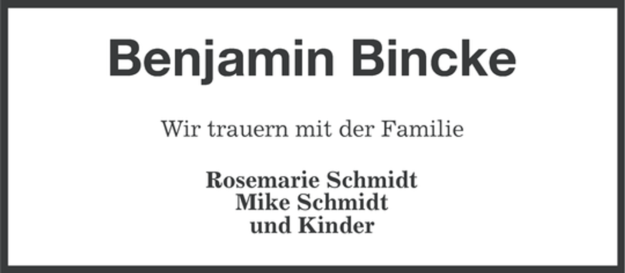 <p>Benjamin Bincke<br />Wir trauern mit der Familie<br />Rosemarie Schmidt<br />Mike Schmidt<br />und Kinder</p>