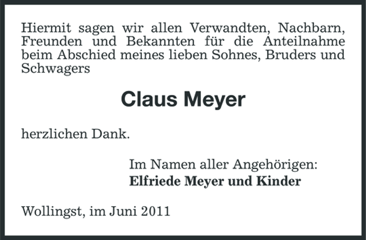 <p>Hiermit sagen wir allen Verwandten, Nachbarn, Freunden und Bekannten für die Anteilnahme beim Abschied meines lieben Sohnes, Bruders und Schwagers</p><p>Claus Meyer<br />herzlichen Dank. Im Namen aller Angehörigen: Elfriede Meyer und Kinder Wollingst, im Juni 2011</p>