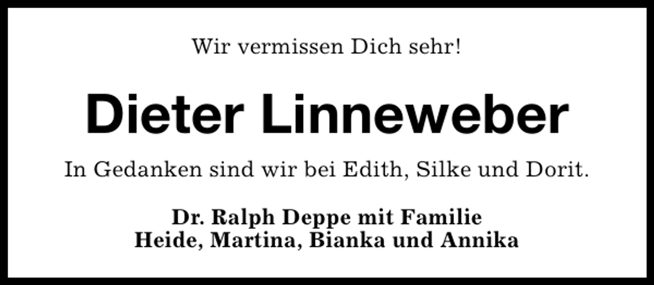 <p>Wir vermissen Dich sehr!</p>
<p>Dieter Linneweber<br />In Gedanken sind wir bei Edith, Silke und Dorit.<br />Dr. Ralph Deppe mit Familie<br />Heide, Martina, Bianka und Annika</p>