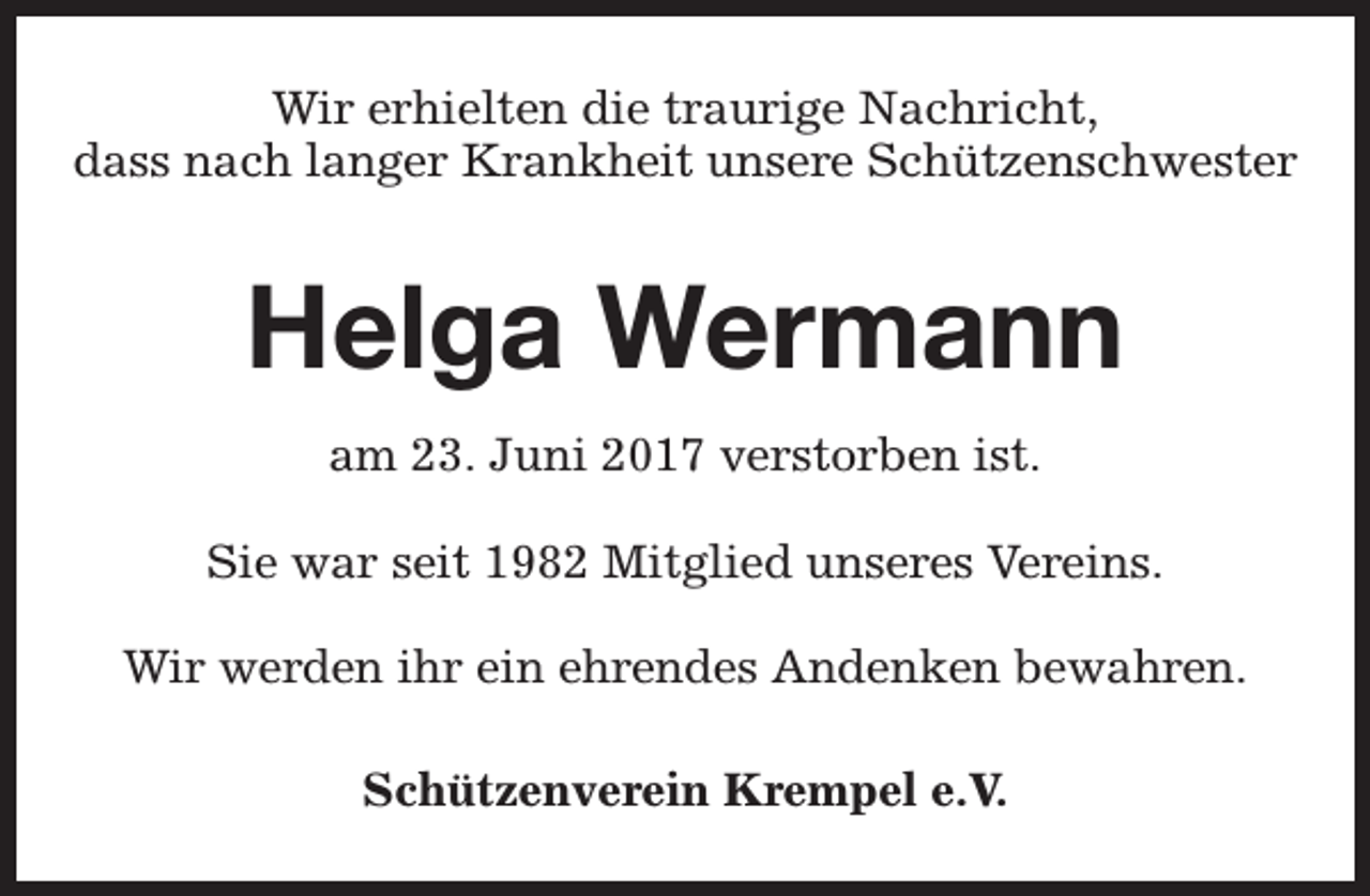 <p>Wir erhielten die traurige Nachricht,<br />dass nach langer Krankheit unsere Schützenschwester</p><p>Helga Wermann<br />am 23. Juni 2017 verstorben ist.<br />Sie war seit 1982 Mitglied unseres Vereins.<br />Wir werden ihr ein ehrendes Andenken bewahren.<br />Schützenverein Krempel e.V.</p>