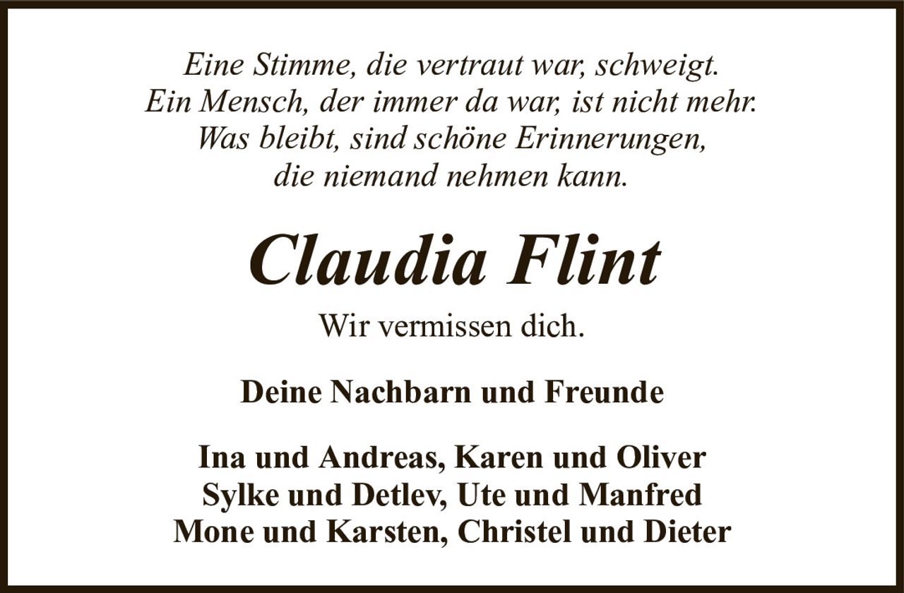 Eine Stimme, die vertraut war, schweigt.Ein Mensch, der immer da war, ist nicht mehr.Was bleibt, sind schöne Erinnerungen,die niemand nehmen kann.Claudia FlintWir vermissen dich.Deine Nachbarn und FreundeIna und Andreas, Karen und OliverSylke und Detlev, Ute und ManfredMone und Karsten, Christel und Dieter