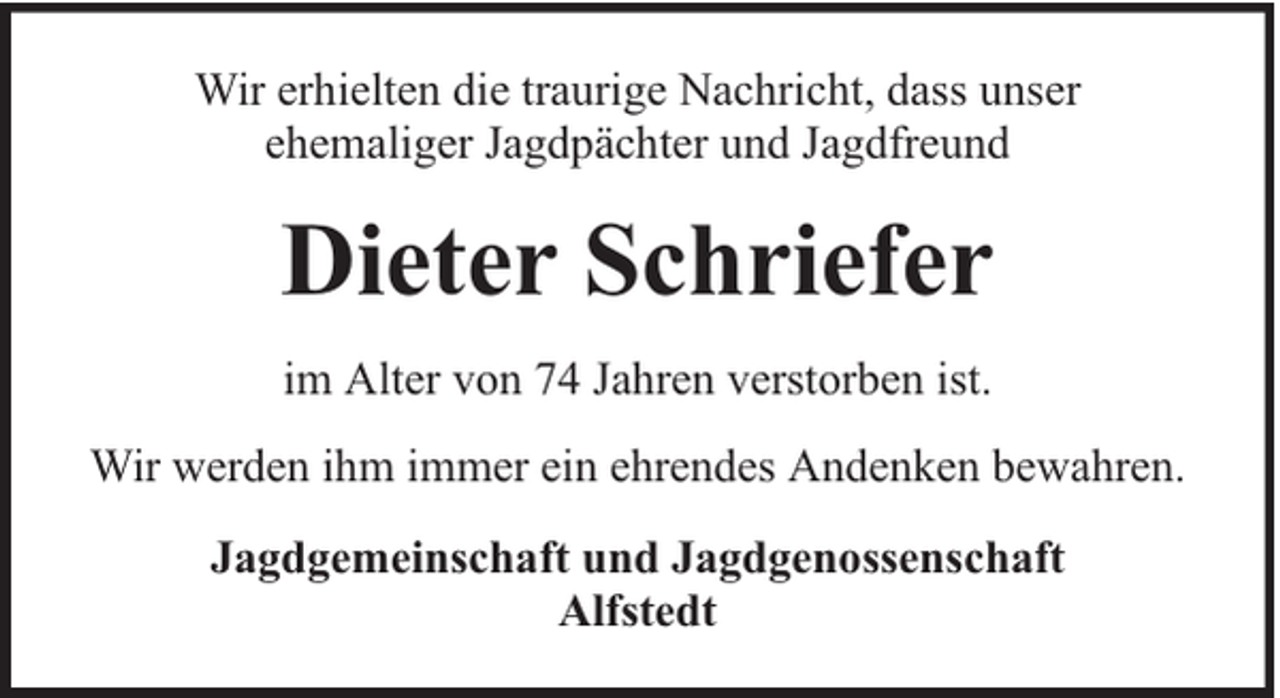 <p>Wir erhielten die traurige Nachricht, dass unser<br />ehemaliger Jagdpächter und Jagdfreund</p><p>Dieter Schriefer<br />im Alter von 74 Jahren verstorben ist.<br />Wir werden ihm immer ein ehrendes Andenken bewahren.<br />Jagdgemeinschaft und Jagdgenossenschaft<br />Alfstedt</p>