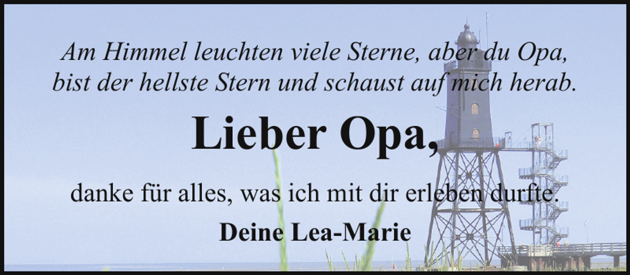 <p>Am Himmel leuchten viele Sterne, aber du Opa,<br />bist der hellste Stern und schaust auf mich herab.</p><p>Lieber Opa,<br />danke für alles, was ich mit dir erleben durfte.<br />Deine Lea-Marie</p>