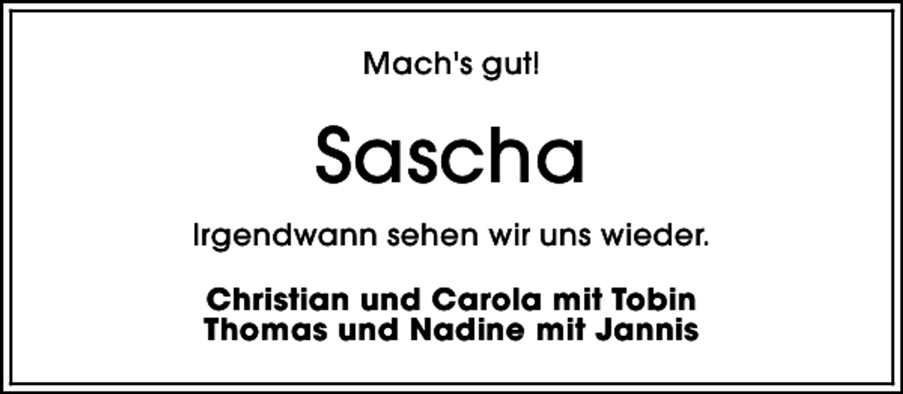 <p>Mach's gut!</p><p>Sascha<br />Irgendwann sehen wir uns wieder.<br />Christian und Carola mit Tobin<br />Thomas und Nadine mit Jannis</p>