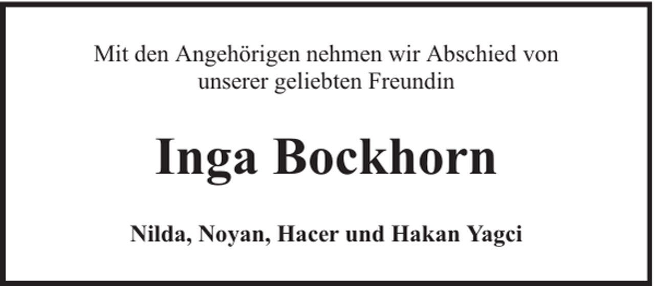 <p>Mit den Angehörigen nehmen wir Abschied von<br />unserer geliebten Freundin</p><p>Inga Bockhorn<br />Nilda, Noyan, Hacer und Hakan Yagci</p>