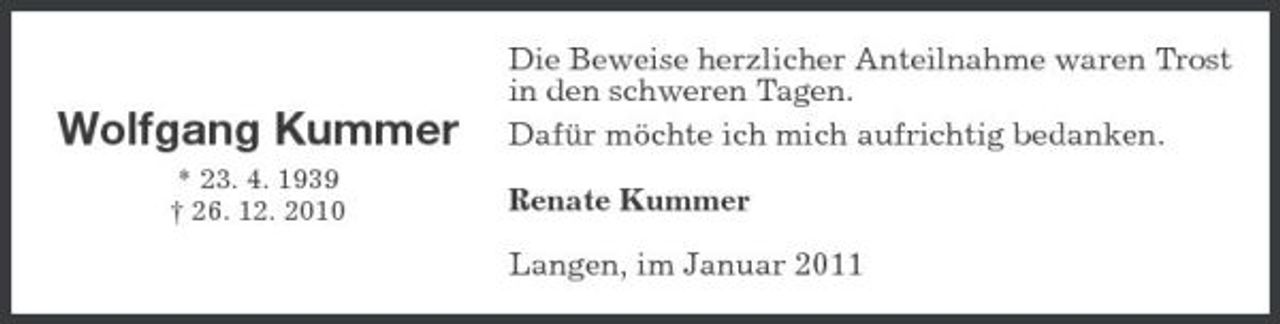 <p>Wolfgang Kummer<br />* 23. 4. 1939 † 26. 12. 2010</p><p>Die Beweise herzlicher Anteilnahme waren Trost in den schweren Tagen. Dafür möchte ich mich aufrichtig bedanken. Renate Kummer Langen, im Januar 2011</p>