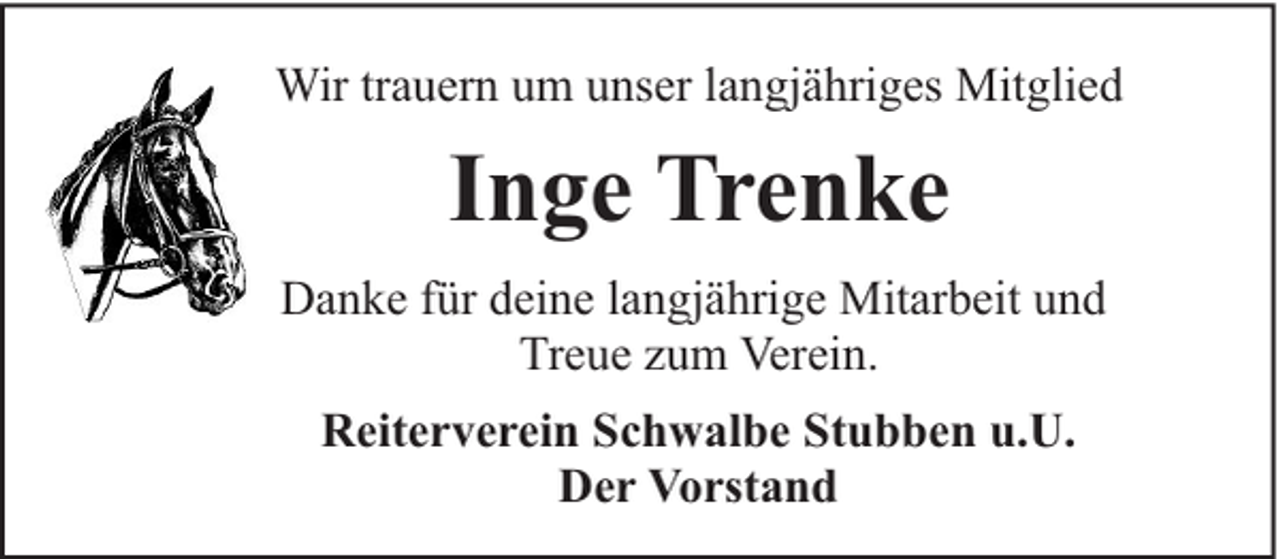 <p>Wir trauern um unser langjähriges Mitglied</p><p>Inge Trenke<br />Danke für deine langjährige Mitarbeit und<br />Treue zum Verein.<br />Reiterverein Schwalbe Stubben u.U.<br />Der Vorstand</p>