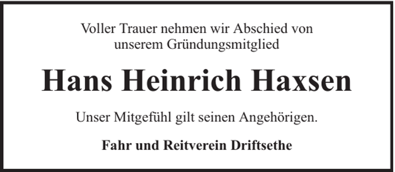 <p>Voller Trauer nehmen wir Abschied von<br />unserem Gründungsmitglied</p><p>Hans Heinrich Haxsen<br />Unser Mitgefühl gilt seinen Angehörigen.<br />Fahr und Reitverein Driftsethe</p>