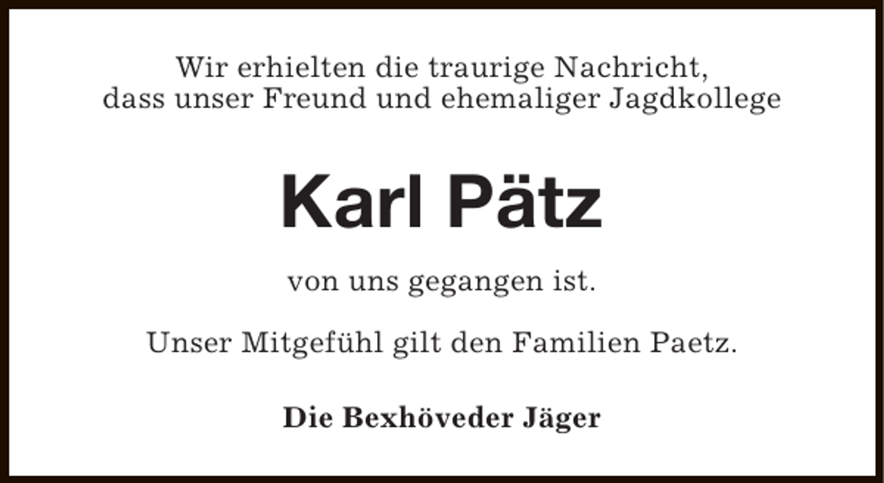 <p>Wir erhielten die traurige Nachricht,<br />dass unser Freund und ehemaliger Jagdkollege</p><p>Karl Pätz<br />von uns gegangen ist.<br />Unser Mitgefühl gilt den Familien Paetz.<br />Die Bexhöveder Jäger</p>