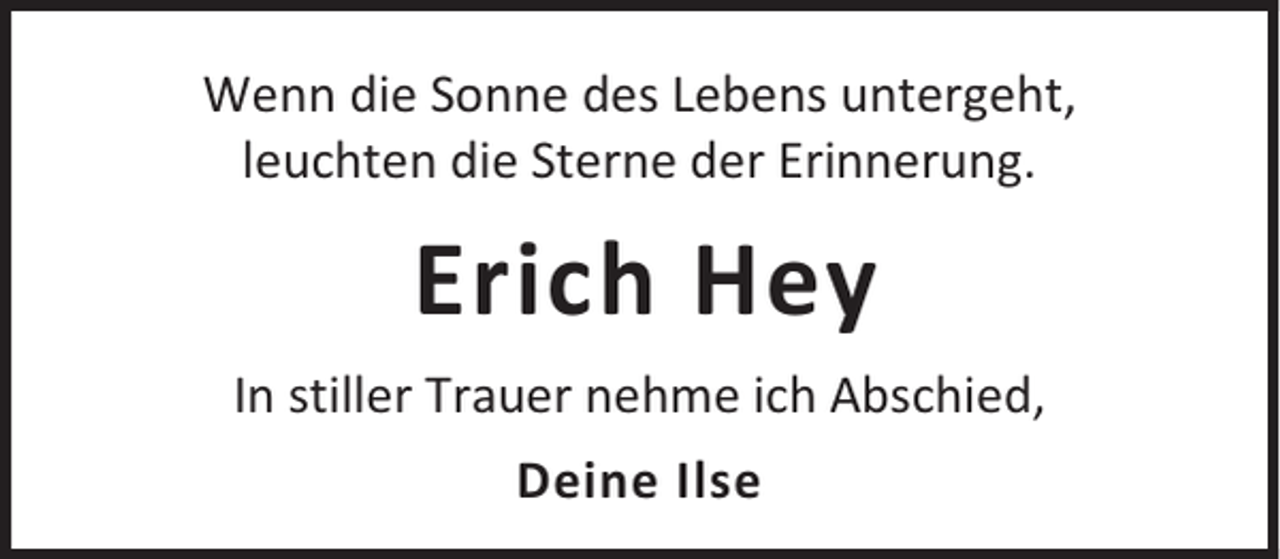 <p>Wenn die Sonne des Lebens untergeht,<br />leuchten die Sterne der Erinnerung.</p><p>Erich Hey<br />In stiller Trauer nehme ich Abschied,<br />Deine Ilse</p>